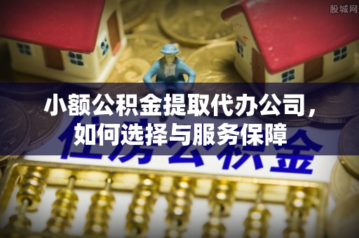 宁乡小额公积金提取代办公司，如何选择与服务保障