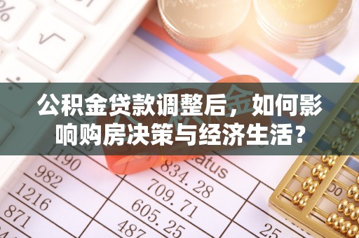 宁乡公积金贷款调整后，如何影响购房决策与经济生活？