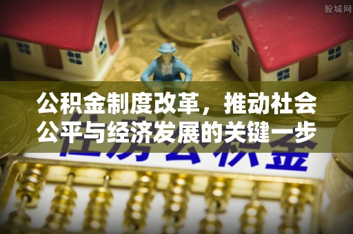 宁乡公积金制度改革，推动社会公平与经济发展的关键一步