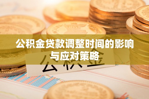 宁乡公积金贷款调整时间的影响与应对策略