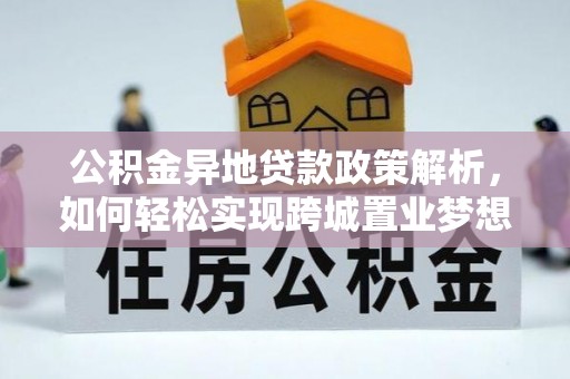 宁乡公积金异地贷款政策解析，如何轻松实现跨城置业梦想