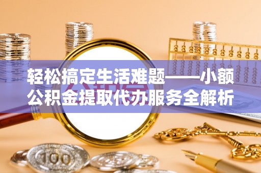 宁乡轻松搞定生活难题——小额公积金提取代办服务全解析