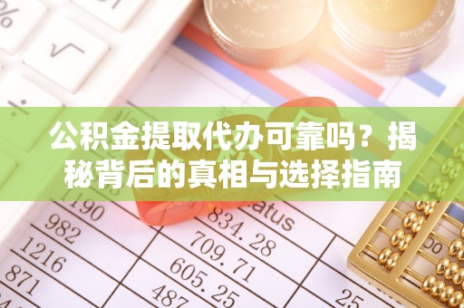 宁乡公积金提取代办可靠吗？揭秘背后的真相与选择指南