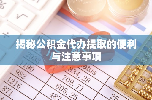 宁乡揭秘公积金代办提取的便利与注意事项