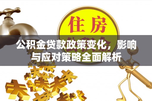 宁乡公积金贷款政策变化，影响与应对策略全面解析