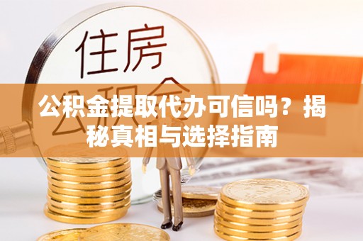 宁乡公积金提取代办可信吗？揭秘真相与选择指南