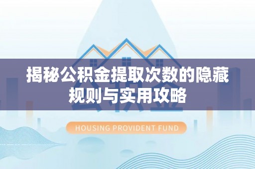宁乡揭秘公积金提取次数的隐藏规则与实用攻略