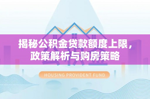 宁乡揭秘公积金贷款额度上限，政策解析与购房策略