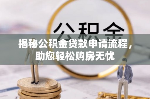 宁乡揭秘公积金贷款申请流程，助您轻松购房无忧