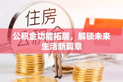 宁乡公积金功能拓展，解锁未来生活新篇章