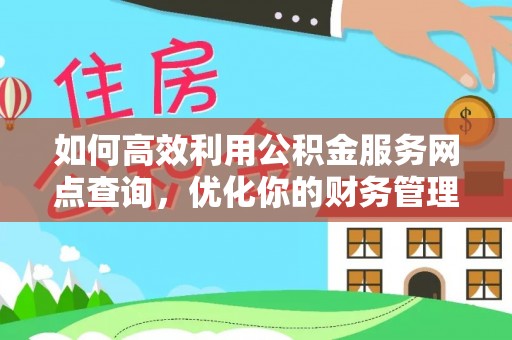 宁乡如何高效利用公积金服务网点查询，优化你的财务管理