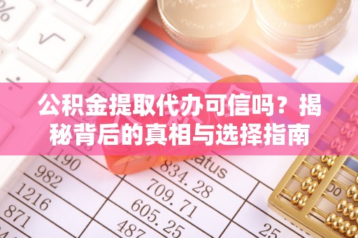 宁乡公积金提取代办可信吗？揭秘背后的真相与选择指南