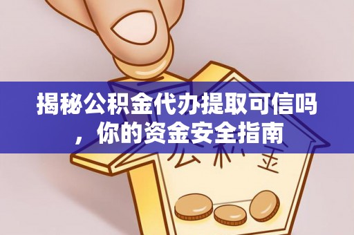 宁乡揭秘公积金代办提取可信吗，你的资金安全指南