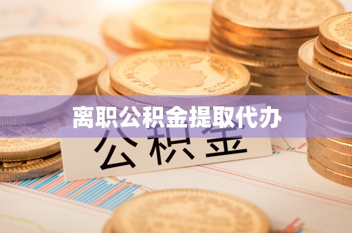 宁乡离职公积金提取代办