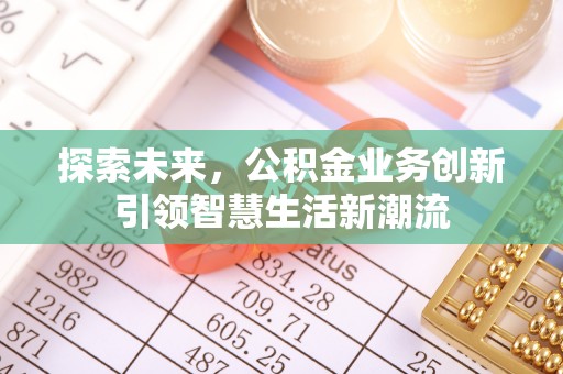 宁乡探索未来，公积金业务创新引领智慧生活新潮流