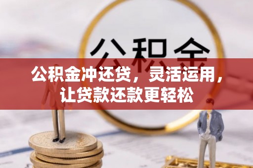 宁乡公积金冲还贷，灵活运用，让贷款还款更轻松