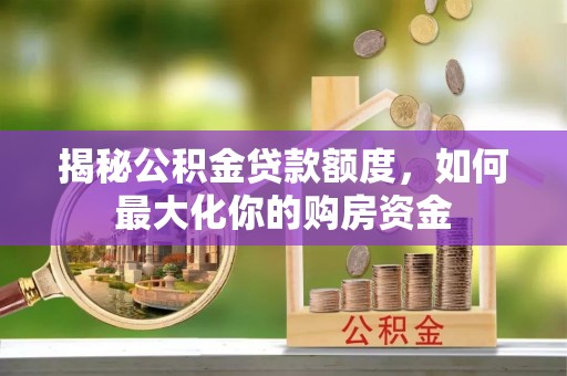 宁乡揭秘公积金贷款额度，如何最大化你的购房资金