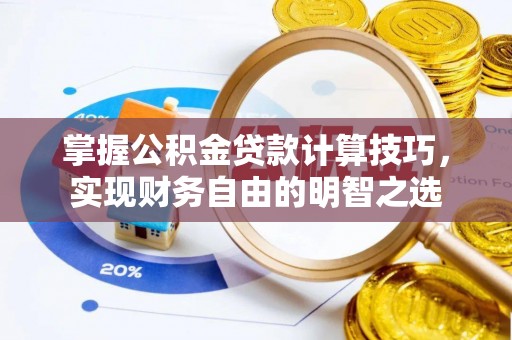 宁乡掌握公积金贷款计算技巧，实现财务自由的明智之选