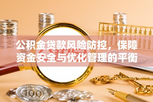 宁乡公积金贷款风险防控，保障资金安全与优化管理的平衡之道