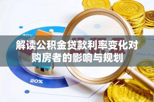 宁乡解读公积金贷款利率变化对购房者的影响与规划