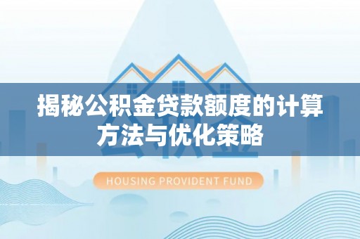 宁乡揭秘公积金贷款额度的计算方法与优化策略