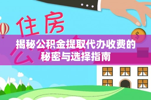 宁乡揭秘公积金提取代办收费的秘密与选择指南