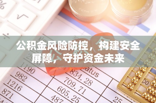 宁乡公积金风险防控，构建安全屏障，守护资金未来