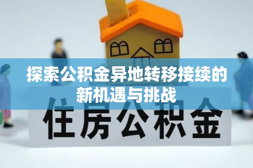 宁乡探索公积金异地转移接续的新机遇与挑战