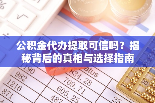 宁乡公积金代办提取可信吗？揭秘背后的真相与选择指南