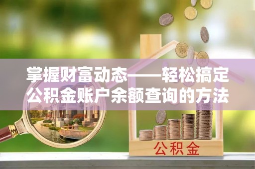宁乡掌握财富动态——轻松搞定公积金账户余额查询的方法与技巧