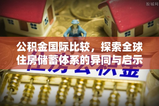 宁乡公积金国际比较，探索全球住房储蓄体系的异同与启示