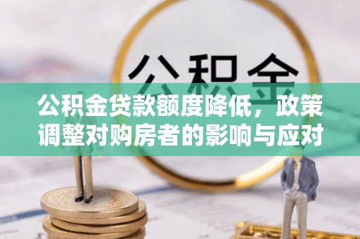 宁乡公积金贷款额度降低，政策调整对购房者的影响与应对策略