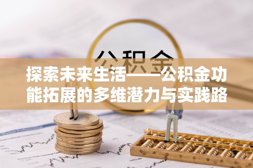 宁乡探索未来生活——公积金功能拓展的多维潜力与实践路径