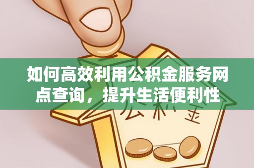 宁乡如何高效利用公积金服务网点查询，提升生活便利性