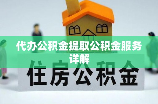宁乡代办公积金提取公积金服务详解