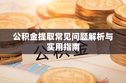 宁乡公积金提取常见问题解析与实用指南