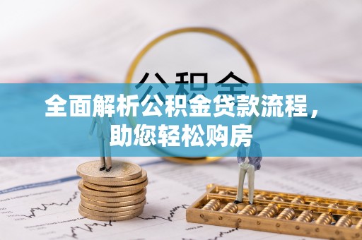 宁乡全面解析公积金贷款流程，助您轻松购房