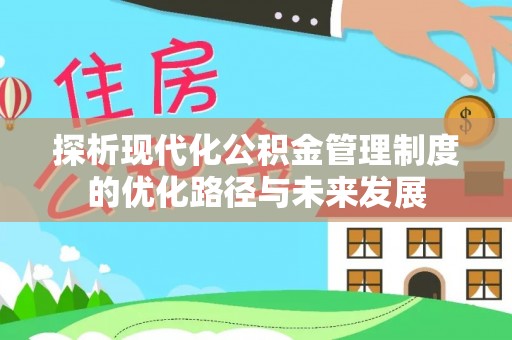 宁乡探析现代化公积金管理制度的优化路径与未来发展