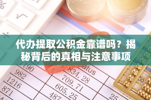 宁乡代办提取公积金靠谱吗？揭秘背后的真相与注意事项