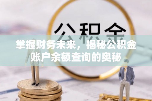 宁乡掌握财务未来，揭秘公积金账户余额查询的奥秘