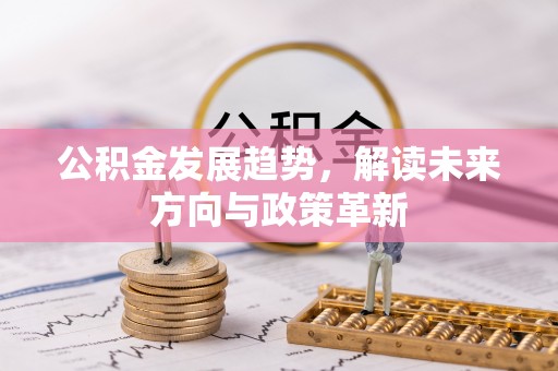 宁乡公积金发展趋势，解读未来方向与政策革新
