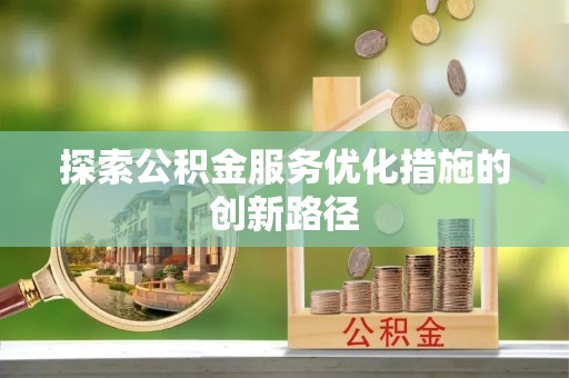 宁乡探索公积金服务优化措施的创新路径