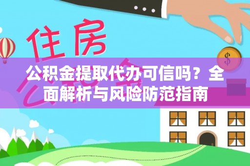 宁乡公积金提取代办可信吗？全面解析与风险防范指南