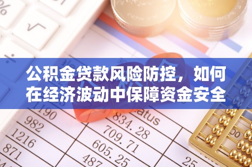 宁乡公积金贷款风险防控，如何在经济波动中保障资金安全