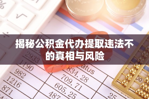 宁乡揭秘公积金代办提取违法不的真相与风险