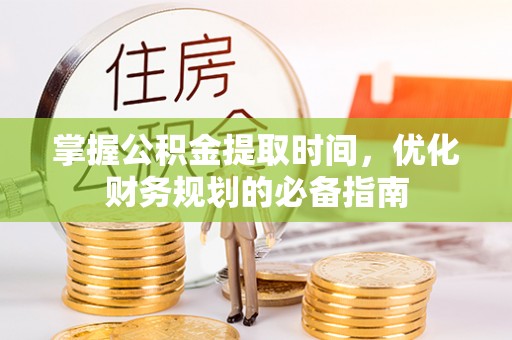 宁乡掌握公积金提取时间，优化财务规划的必备指南