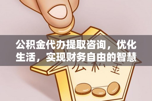 宁乡公积金代办提取咨询，优化生活，实现财务自由的智慧选择