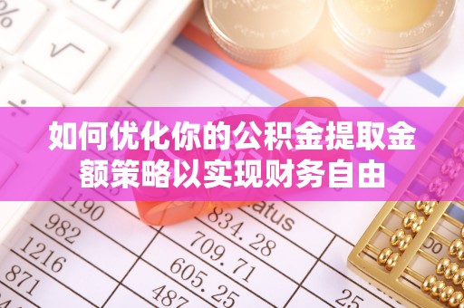 宁乡如何优化你的公积金提取金额策略以实现财务自由
