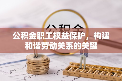 宁乡公积金职工权益保护，构建和谐劳动关系的关键
