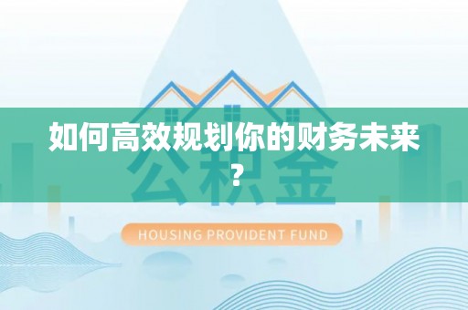 宁乡如何高效规划你的财务未来？